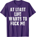 Funny At Least Life Wants To Fuck Me Tee Shirt Unisex T-shirt, Sweatshirt, Hoodie, Long Sleeve Tee - T-Shirt, Sweatshirt, Hoodie