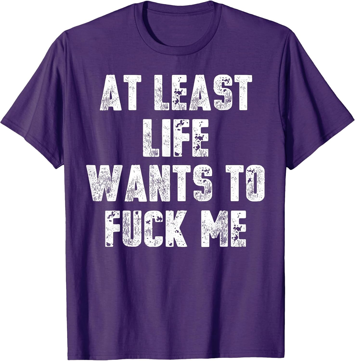 Funny At Least Life Wants To Fuck Me Tee Shirt Unisex T-shirt, Sweatshirt, Hoodie, Long Sleeve Tee - T-Shirt, Sweatshirt, Hoodie