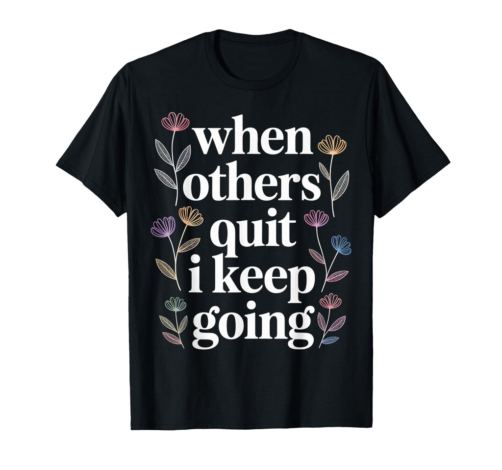 When Others Quit I Keep Going Excuse T-Shirt - Custom Art Print for Adults - T-Shirt, Sweatshirt, Hoodie