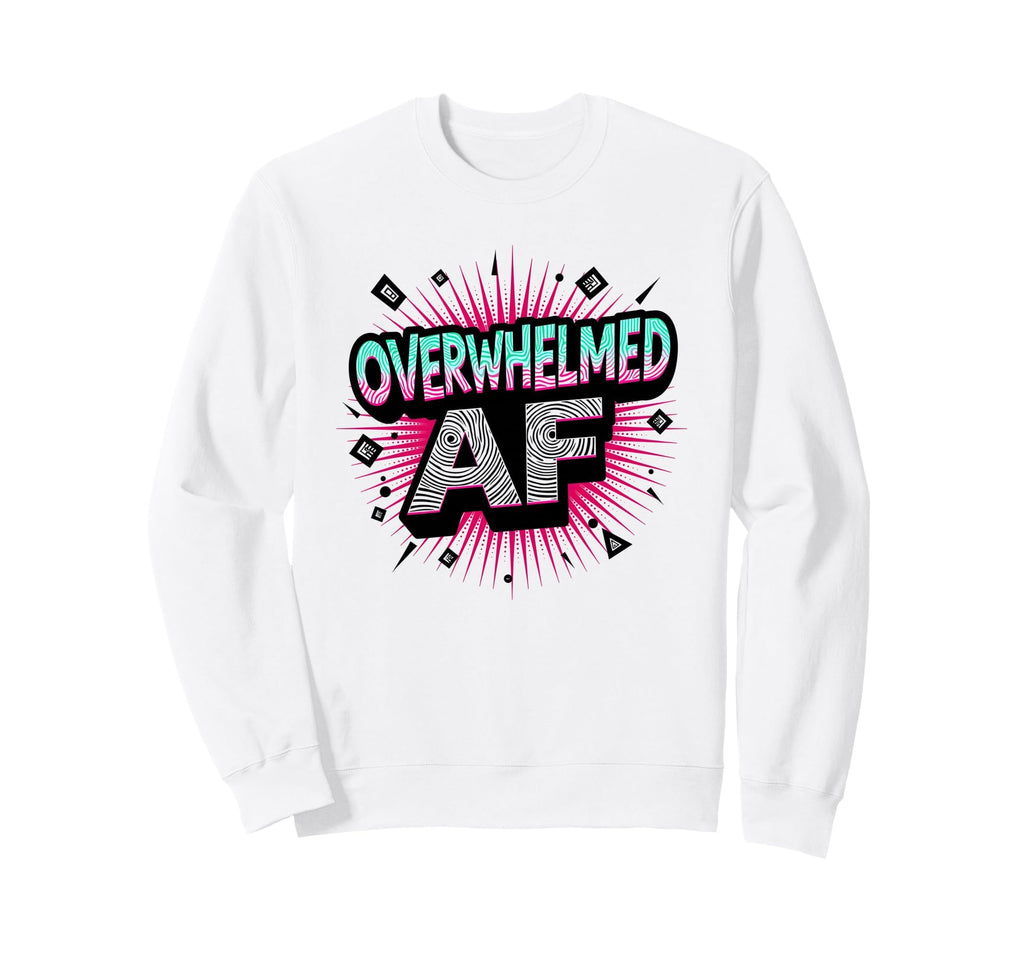 Im Overstimulated Overwhelmed Af Art Sweatshirt - Novelty Apparel Men Women - T-Shirt, Sweatshirt, Hoodie
