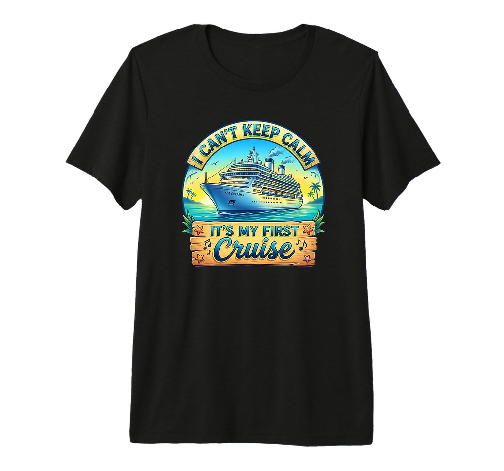 I Cant Keep Calm Its My First Cruise T-Shirt - Casual Everyday Wear Unisex - T-Shirt, Sweatshirt, Hoodie