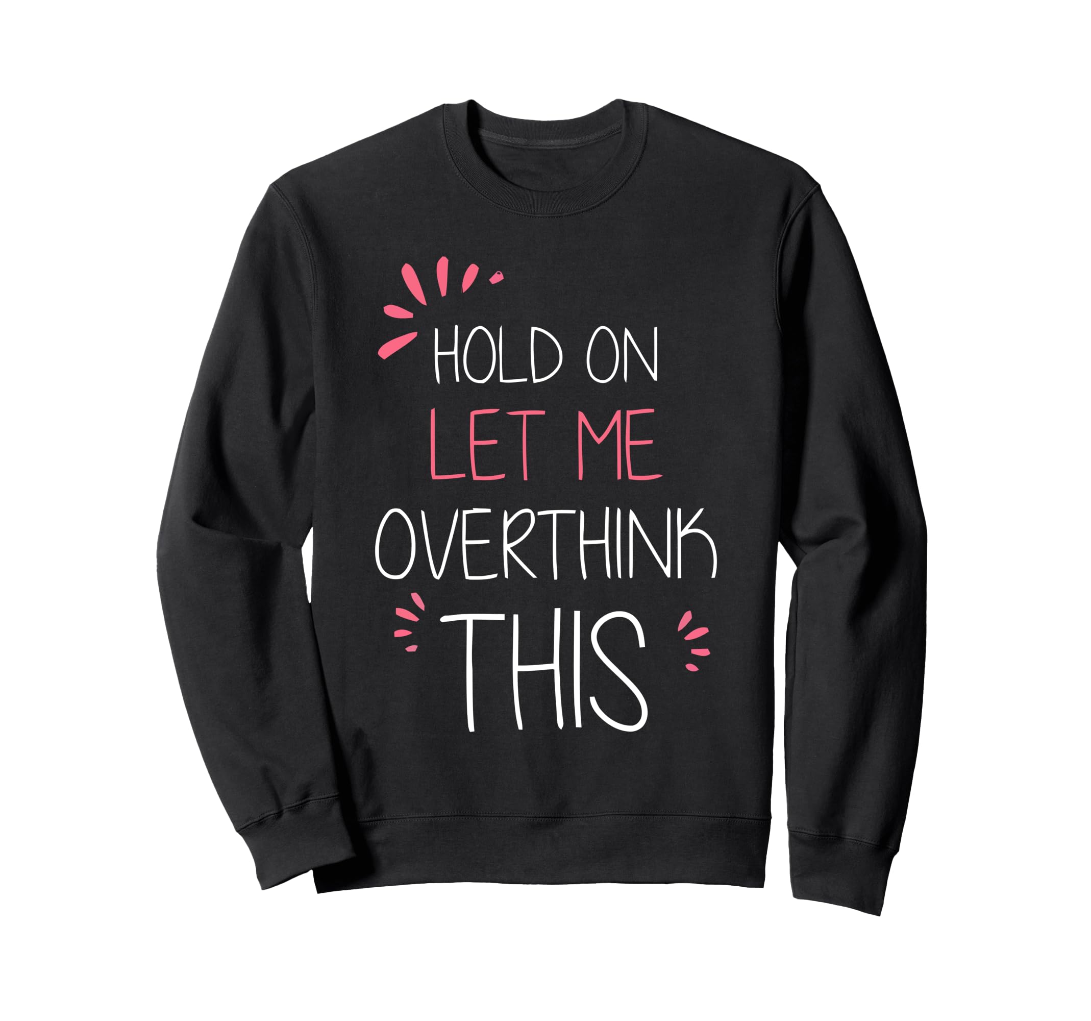 Hold Let Me Overthink This Fun And Sweatshirt - Custom Art Print Unisex - T-Shirt, Sweatshirt, Hoodie
