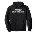 Probably Overstimulated Funny Hoodie - Aesthetic Graphic Men Women - T-Shirt, Sweatshirt, Hoodie
