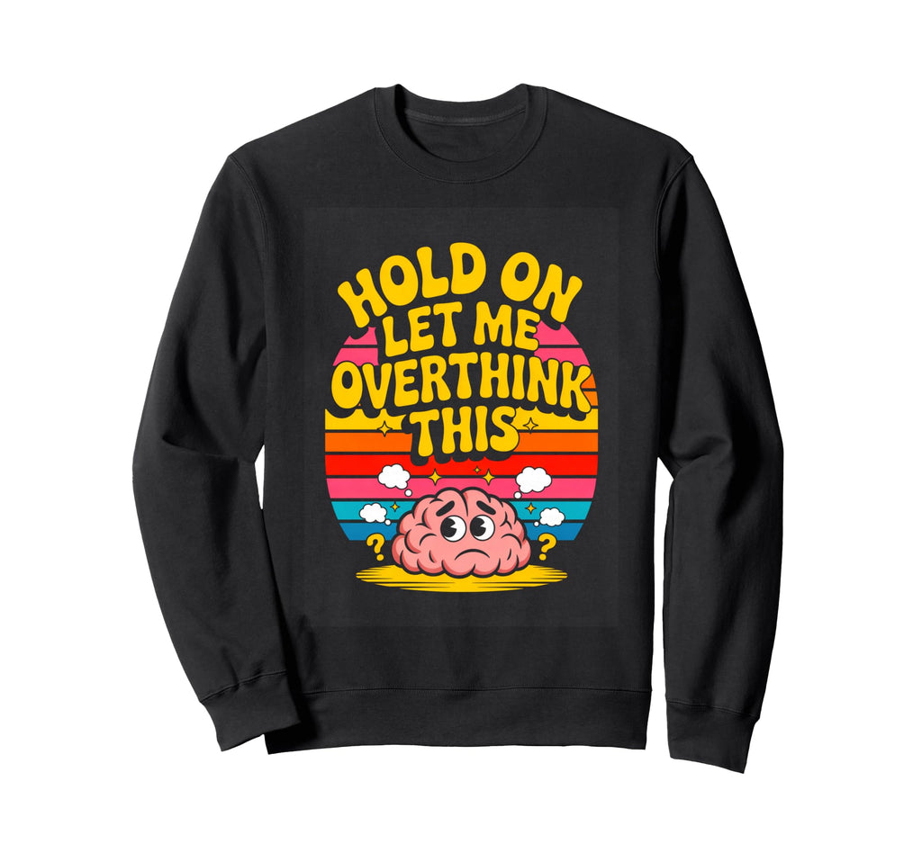Hold Let Me Overthink This Funny Sweatshirt - Casual Everyday Wear Unisex - T-Shirt, Sweatshirt, Hoodie
