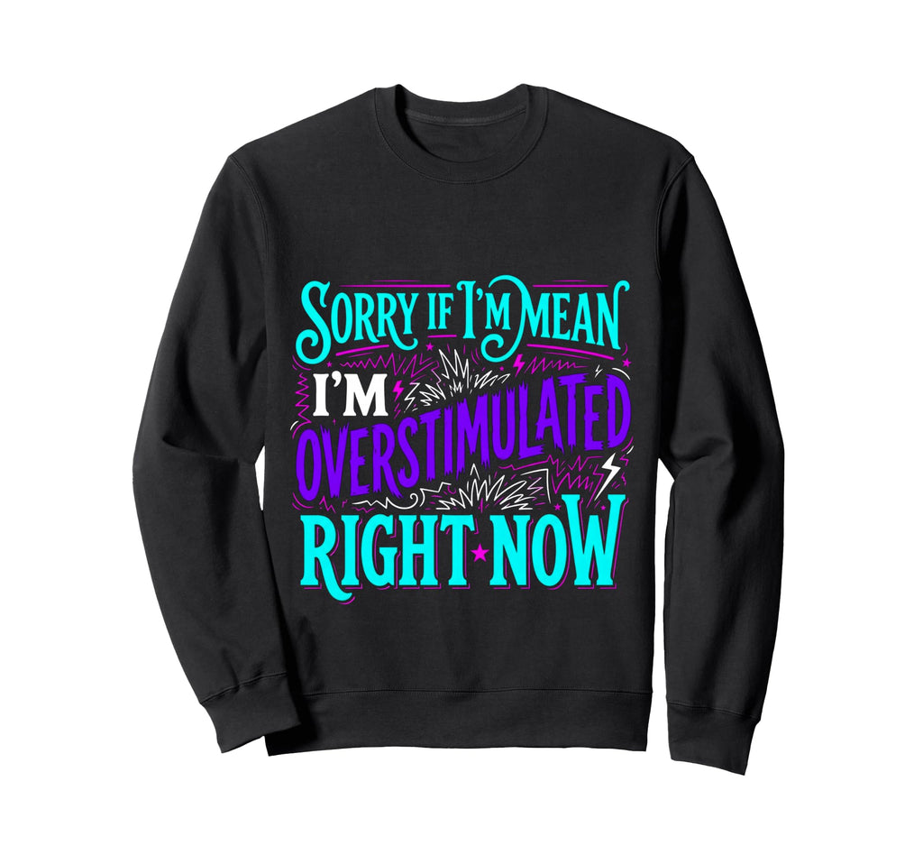 Sorry If Im Mean Im Overstimulated Right Sweatshirt - Graphic Print Unisex - T-Shirt, Sweatshirt, Hoodie