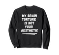 My Brain Torture Is Not Your Sweatshirt - Aesthetic Graphic for Adults - T-Shirt, Sweatshirt, Hoodie