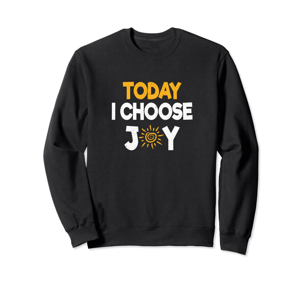 Today I Choose Joy Motivational Happy Sweatshirt - Custom Art Print Unisex - T-Shirt, Sweatshirt, Hoodie