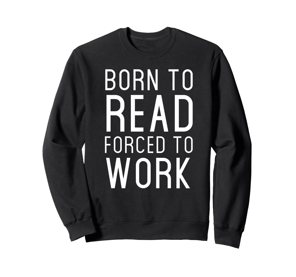 Born To Read Forced Work Sweatshirt - Casual Everyday Wear for Adults - T-Shirt, Sweatshirt, Hoodie