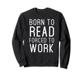 Born To Read Forced Work Sweatshirt - Casual Everyday Wear for Adults - T-Shirt, Sweatshirt, Hoodie