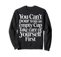 Cant Pour From Empty Cup Self Care First Sweatshirt - Graphic Print Unisex - T-Shirt, Sweatshirt, Hoodie