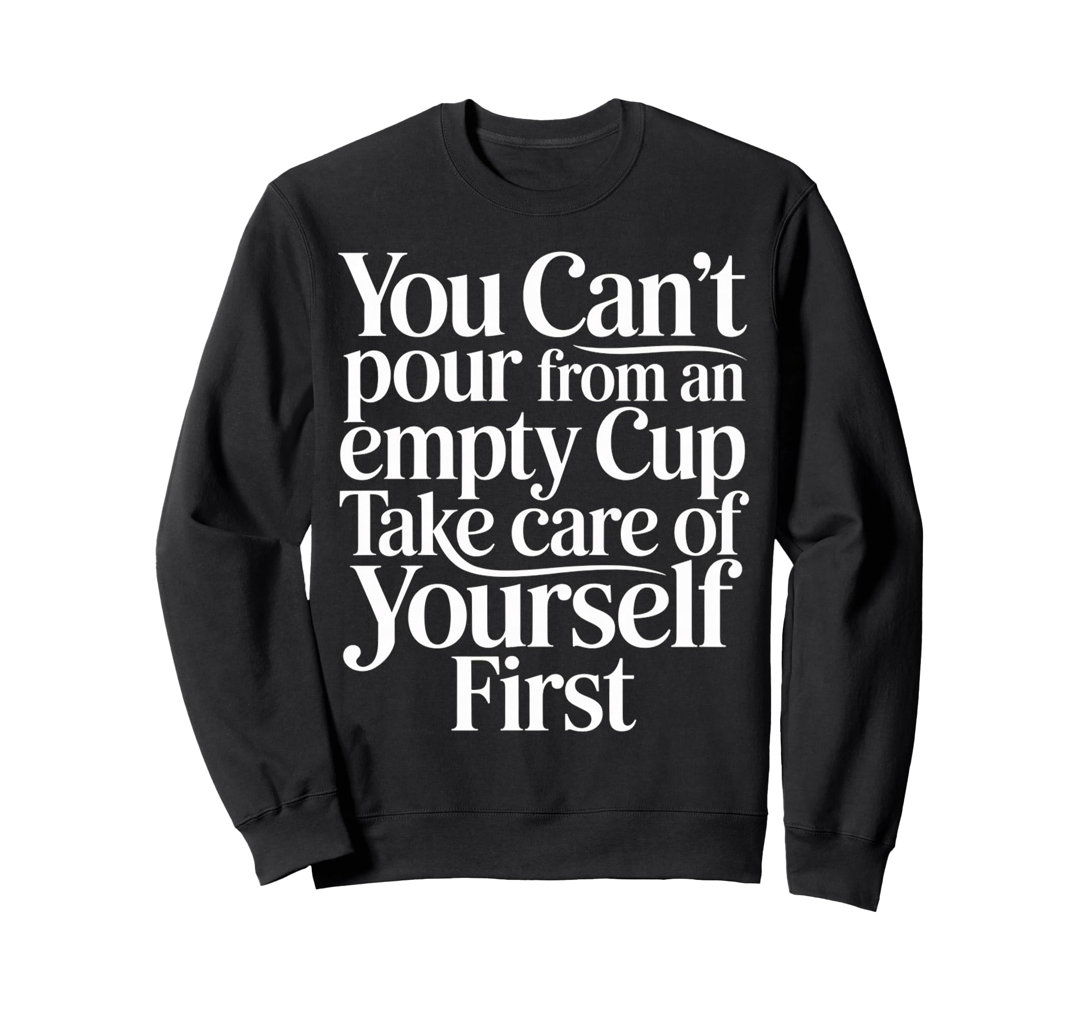 Cant Pour From Empty Cup Self Care First Sweatshirt - Graphic Print Unisex - T-Shirt, Sweatshirt, Hoodie
