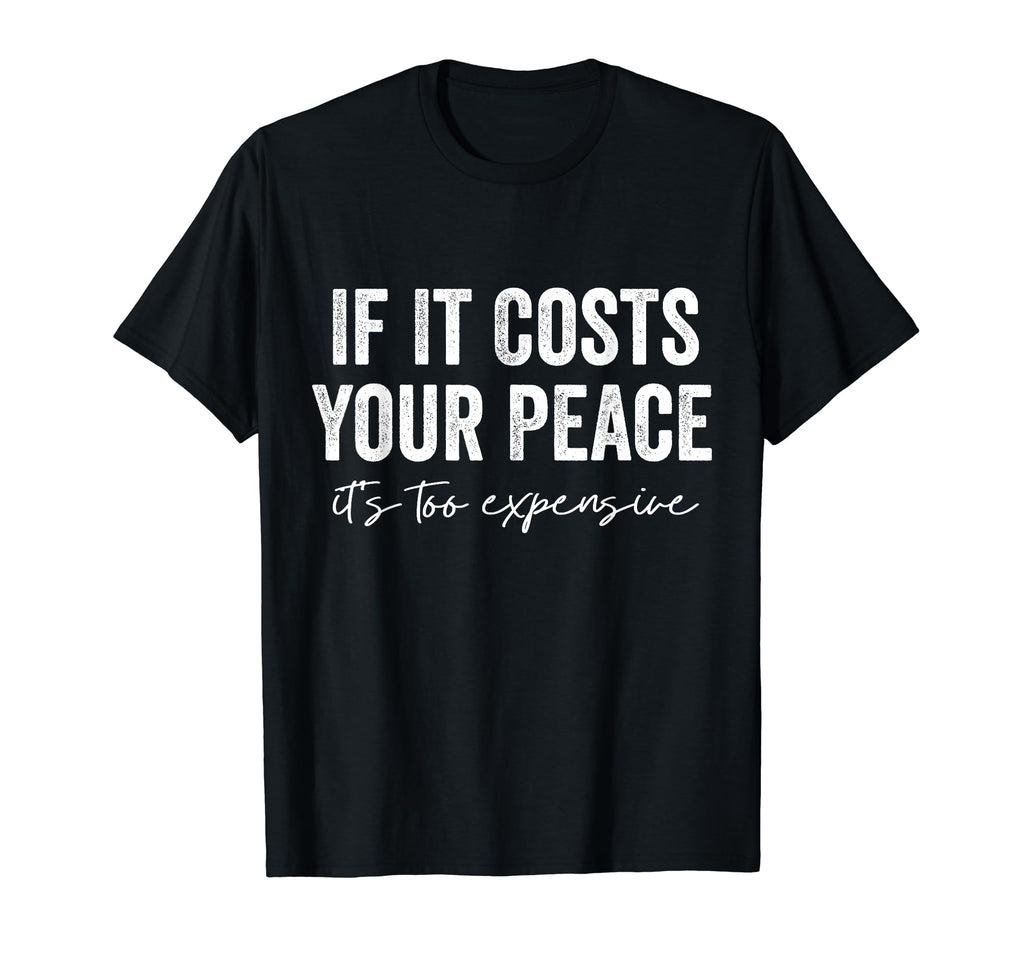 If It Costs You Your Peace Its Too T-Shirt - Graphic Print for Adults - T-Shirt, Sweatshirt, Hoodie