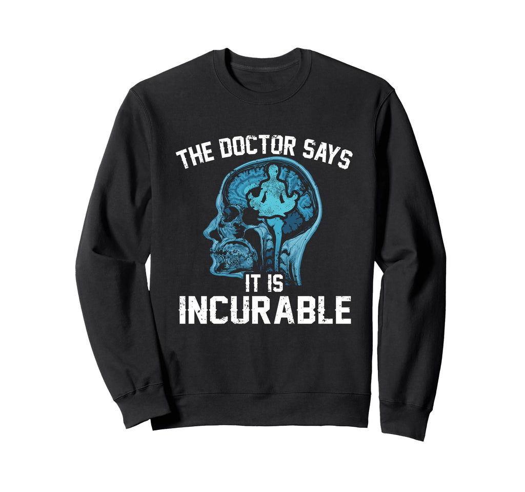 Funny Doctor Says It Is Incurable Sweatshirt - Novelty Apparel Men Women - T-Shirt, Sweatshirt, Hoodie