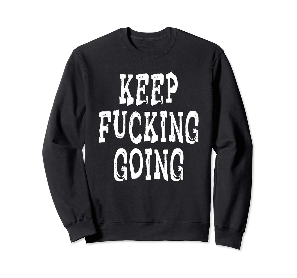 Keep Fucking Going Sweatshirt - Fun Novelty Design Men Women - T-Shirt, Sweatshirt, Hoodie