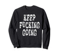 Keep Fucking Going Sweatshirt - Fun Novelty Design Men Women - T-Shirt, Sweatshirt, Hoodie