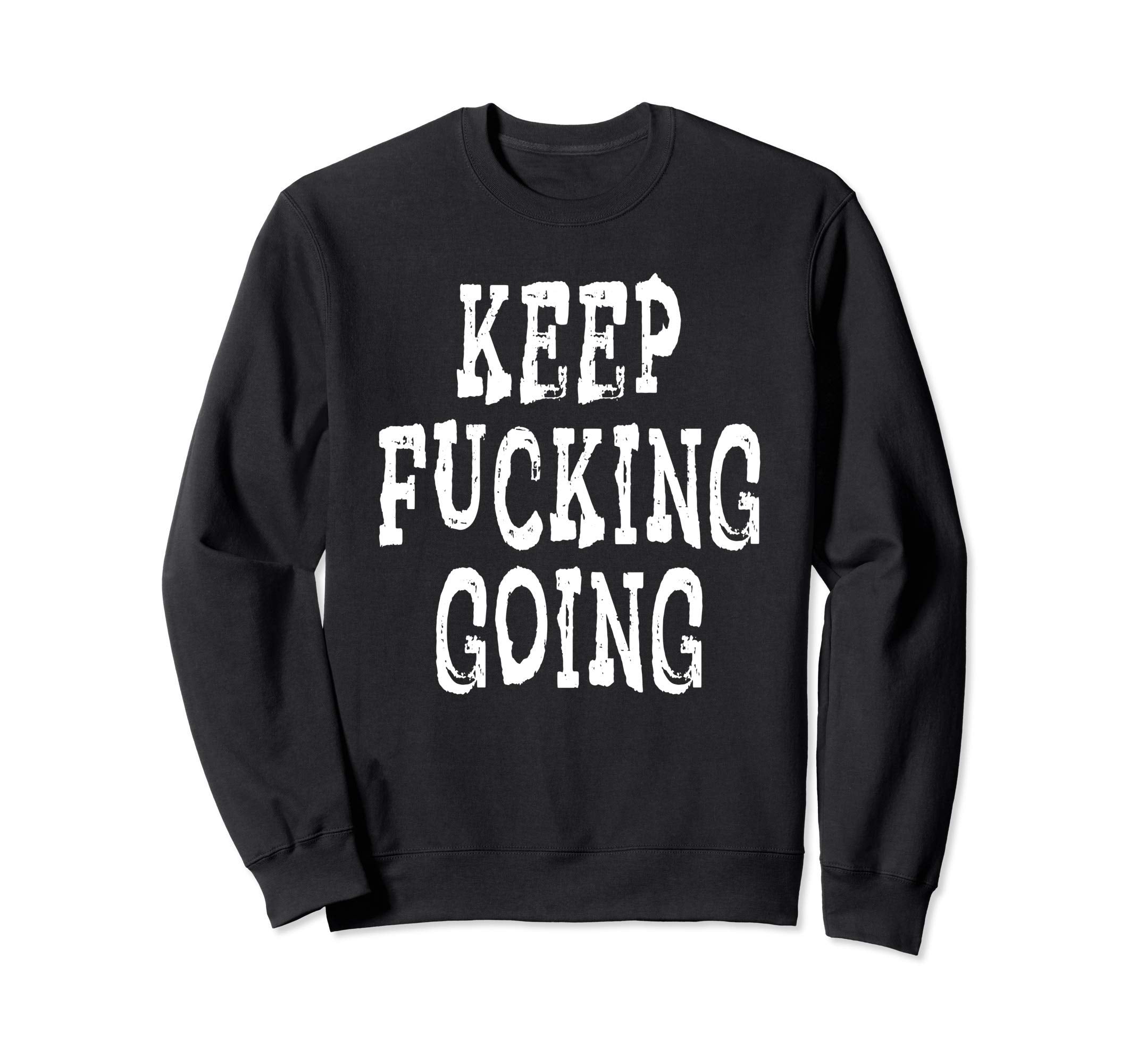 Keep Fucking Going Sweatshirt - Fun Novelty Design Men Women - T-Shirt, Sweatshirt, Hoodie