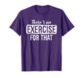 Theres Exercise That Physical Therapy T-Shirt - Custom Art Print Unisex - T-Shirt, Sweatshirt, Hoodie