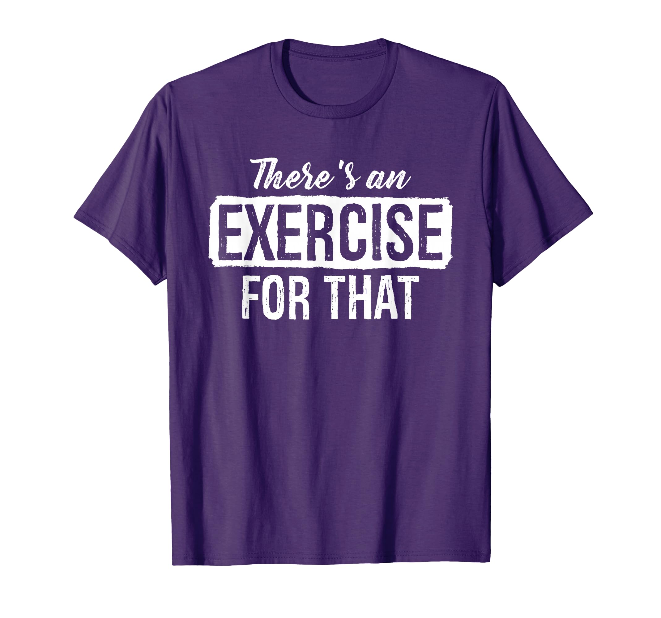 Theres Exercise That Physical Therapy T-Shirt - Custom Art Print Unisex - T-Shirt, Sweatshirt, Hoodie
