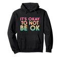 Its Okay To Not Be Ok Inspirational Hoodie - Casual Everyday Wear Unisex - T-Shirt, Sweatshirt, Hoodie