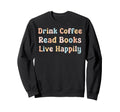 Drink Coffee Read Books Live Happily Sweatshirt - Custom Art Print Unisex - T-Shirt, Sweatshirt, Hoodie