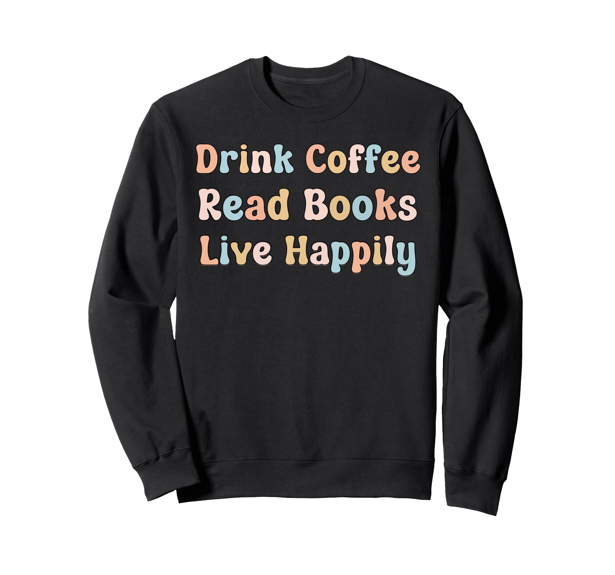Drink Coffee Read Books Live Happily Sweatshirt - Custom Art Print Unisex - T-Shirt, Sweatshirt, Hoodie