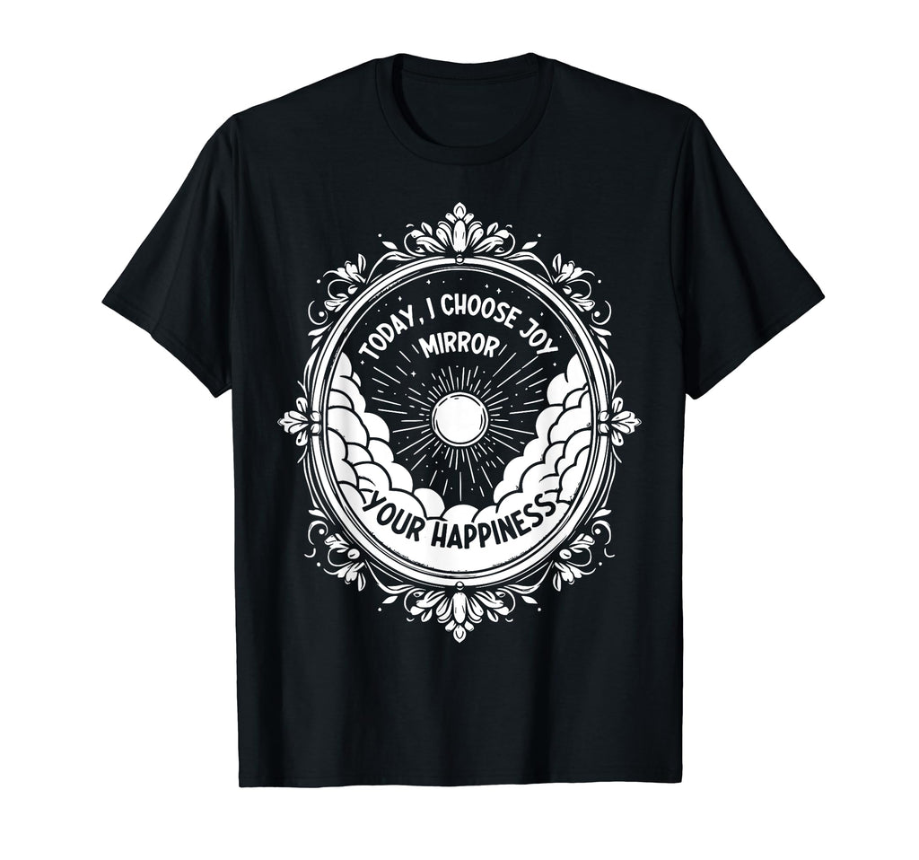 Today I Choose Joy Mirror Your Happiness T-Shirt - Novelty Apparel Unisex - T-Shirt, Sweatshirt, Hoodie