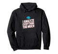 I Analyze Everything Too Much Overthinking Hoodie - Unique Graphic Unisex - T-Shirt, Sweatshirt, Hoodie
