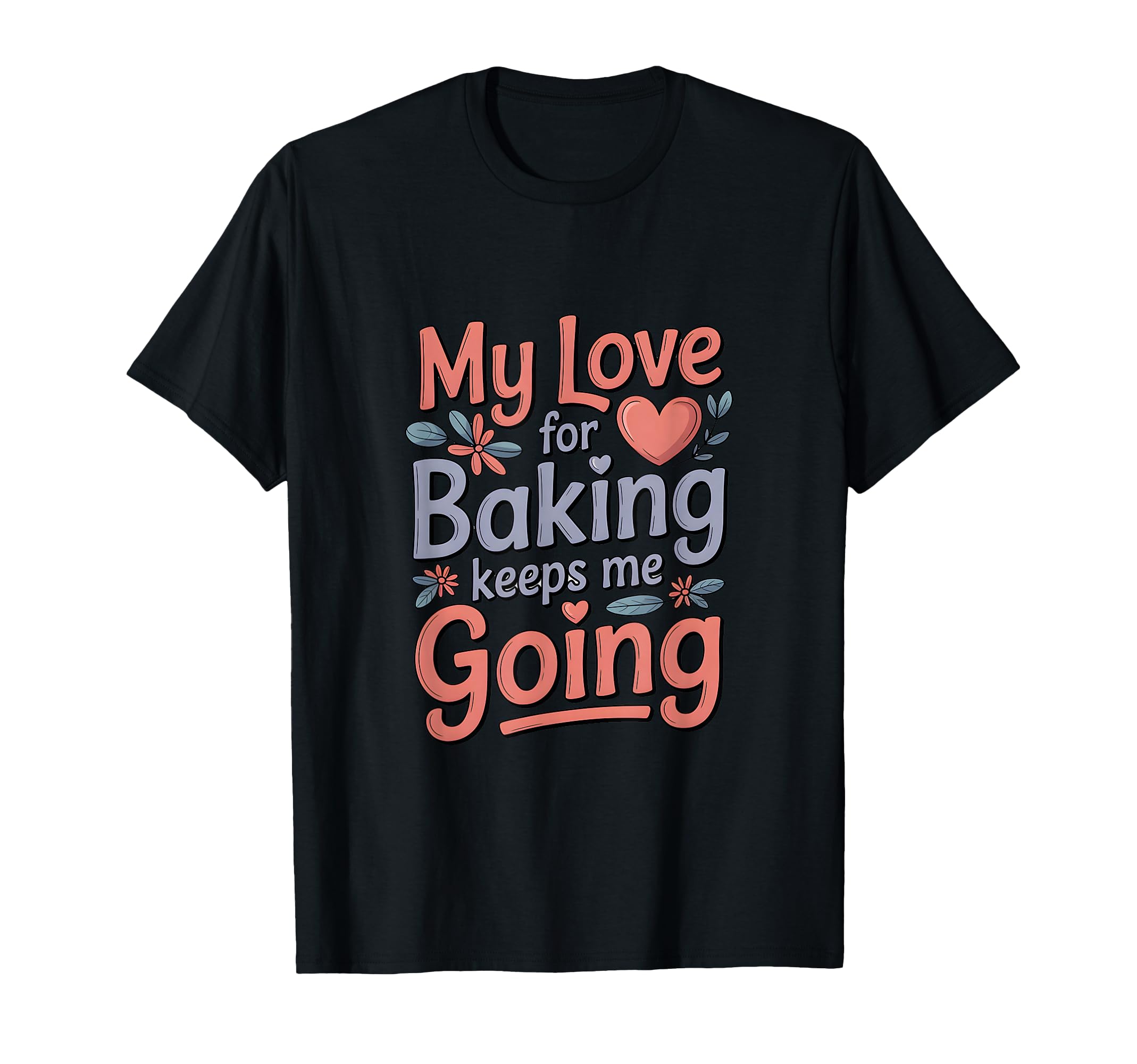 My Love Baking Keeps Me Going Baker Life T-Shirt - Minimalist Print Unisex - T-Shirt, Sweatshirt, Hoodie