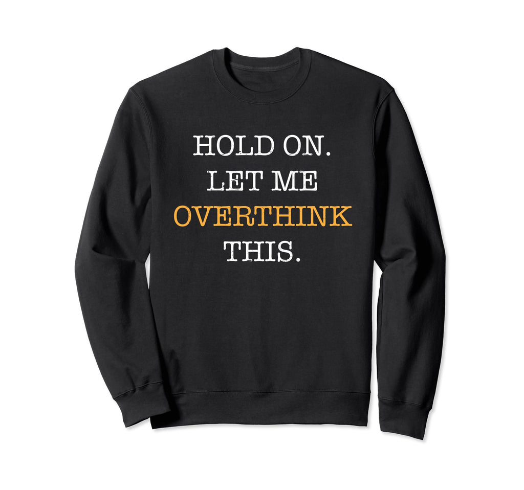 Hold Let Me Overthink This Sarcastic Sweatshirt - Fun Novelty Design Unisex - T-Shirt, Sweatshirt, Hoodie