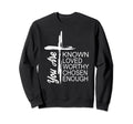 You Are Known Loved Worthy Chosen Sweatshirt - Graphic Print Men Women - T-Shirt, Sweatshirt, Hoodie