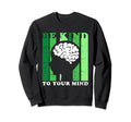 Be Kind To Your Mind Mental Sweatshirt - Casual Everyday Wear Unisex - T-Shirt, Sweatshirt, Hoodie