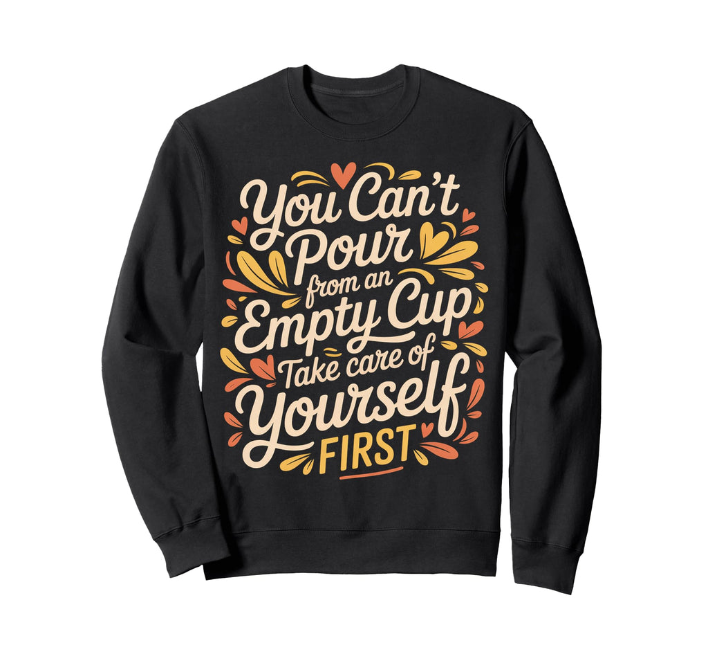 Cant Pour From Empty Cup Self Care Sweatshirt - Streetwear Style Unisex - T-Shirt, Sweatshirt, Hoodie