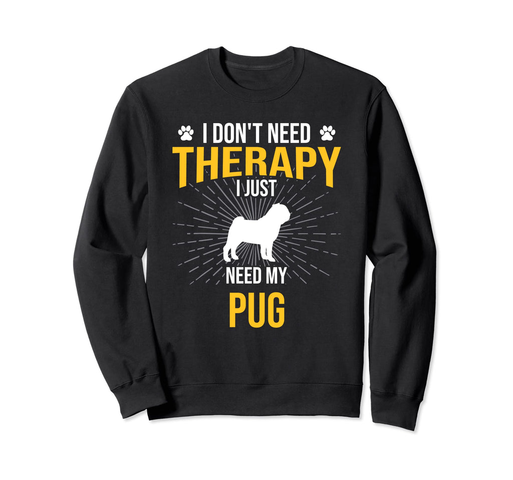 I Just Need My Pug Dog Lover Therapy Sweatshirt - Custom Art Print Unisex - T-Shirt, Sweatshirt, Hoodie