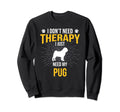 I Just Need My Pug Dog Lover Therapy Sweatshirt - Custom Art Print Unisex - T-Shirt, Sweatshirt, Hoodie