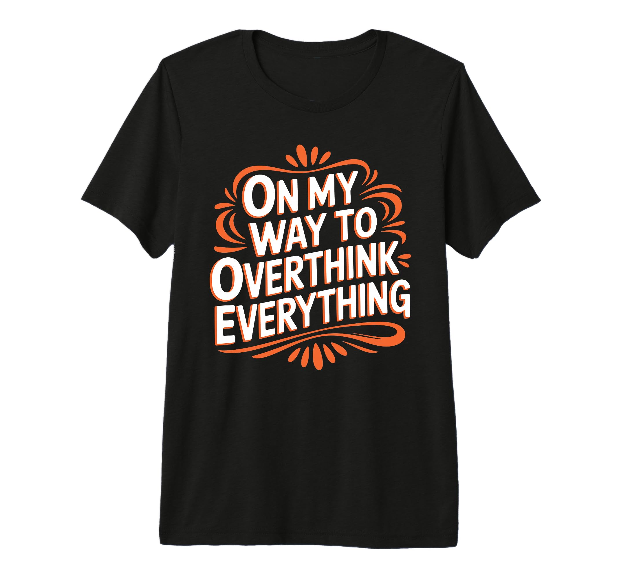My Way To Overthink Everything T-Shirt - Casual Everyday Wear Unisex - T-Shirt, Sweatshirt, Hoodie