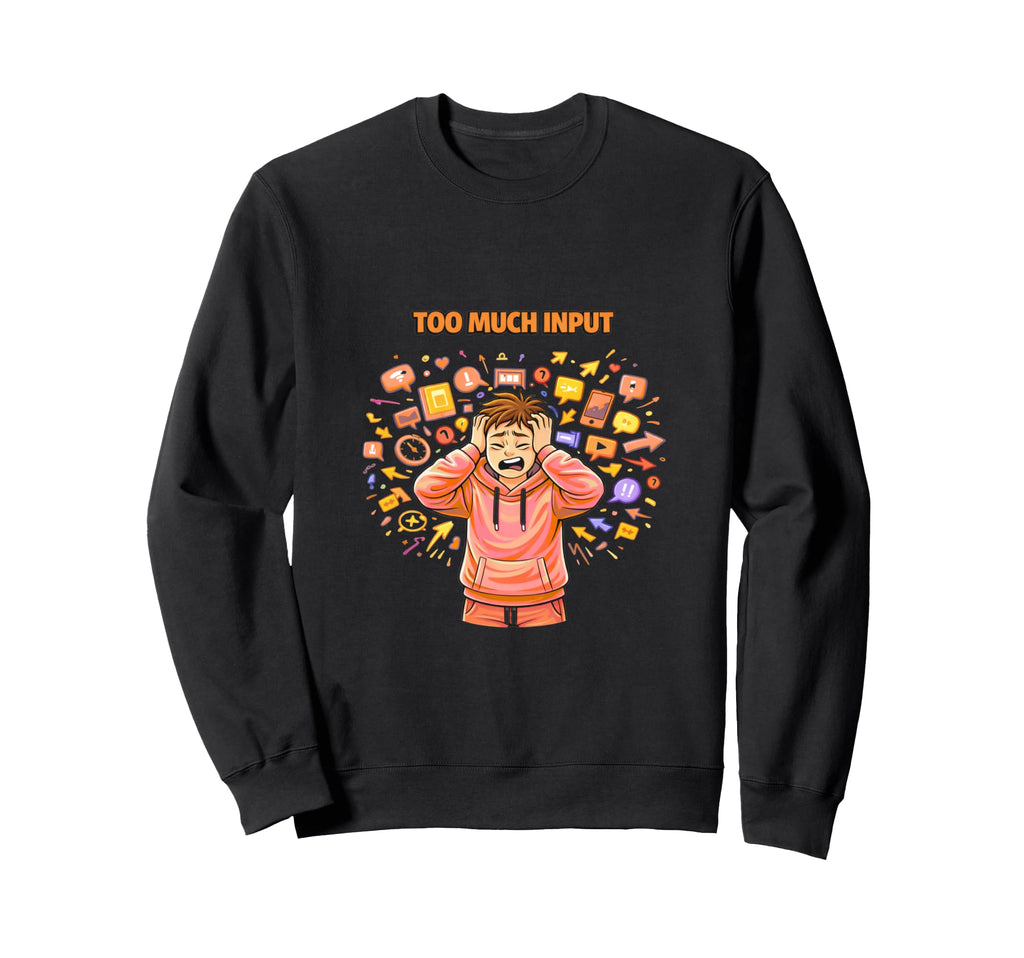 Too Much Input Overstimulated Mind Sweatshirt - Novelty Apparel Men Women - T-Shirt, Sweatshirt, Hoodie