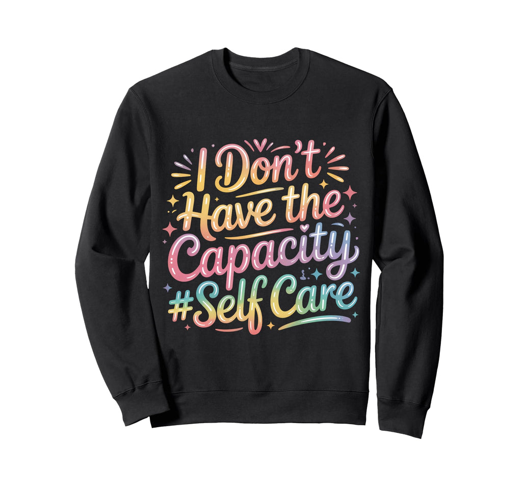 I Dont Have Capacity Self Care Sweatshirt - Unique Graphic Men Women - T-Shirt, Sweatshirt, Hoodie