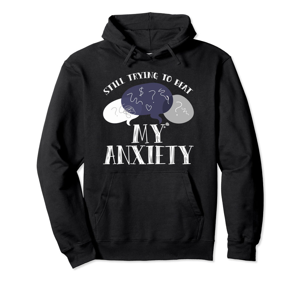 Still Trying To Beat My Anxiety Hoodie - Casual Everyday Wear Unisex - T-Shirt, Sweatshirt, Hoodie
