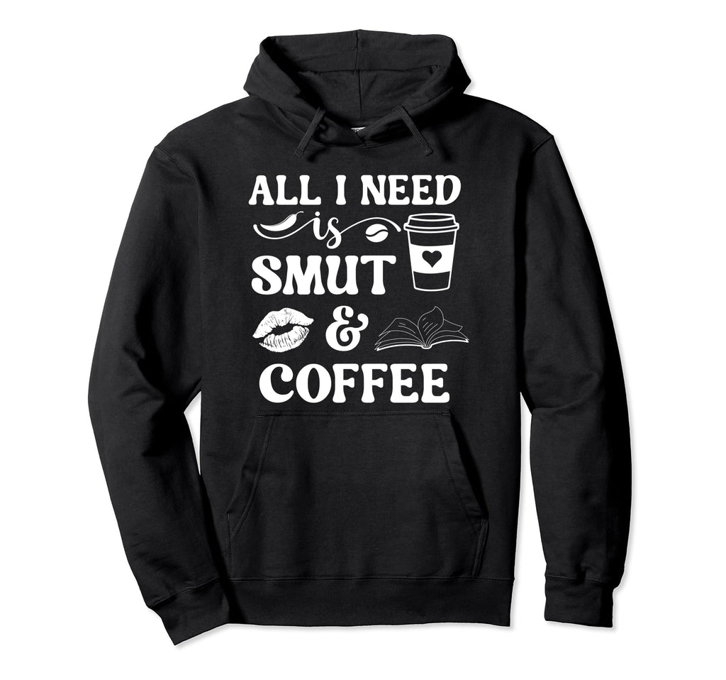 All I Need Is Smut Coffee Smutt Hoodie - Casual Everyday Wear Men Women - T-Shirt, Sweatshirt, Hoodie