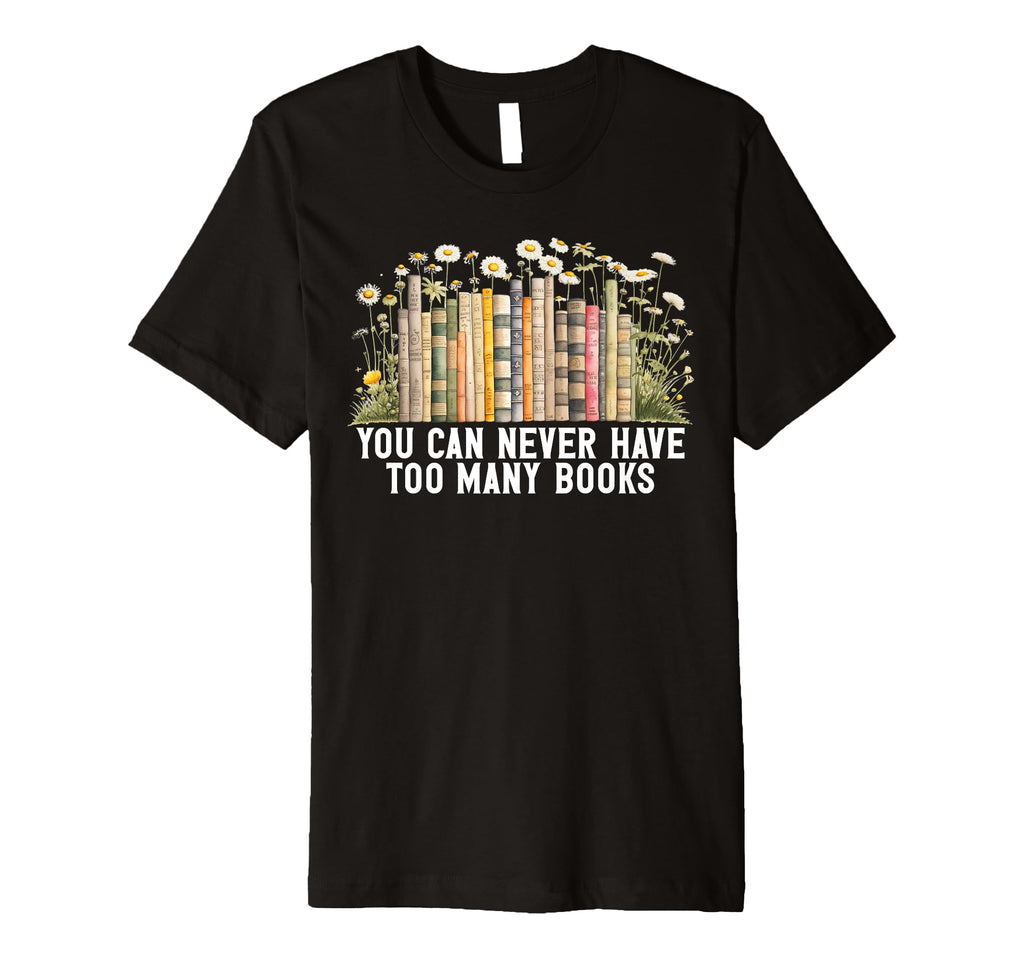 You Can Never Have Too Many Books T-Shirt - Fun Novelty Design Men Women - T-Shirt, Sweatshirt, Hoodie