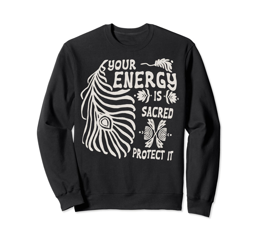 Your Energy Is Sacred Protect It Sweatshirt - Custom Art Print Unisex - T-Shirt, Sweatshirt, Hoodie