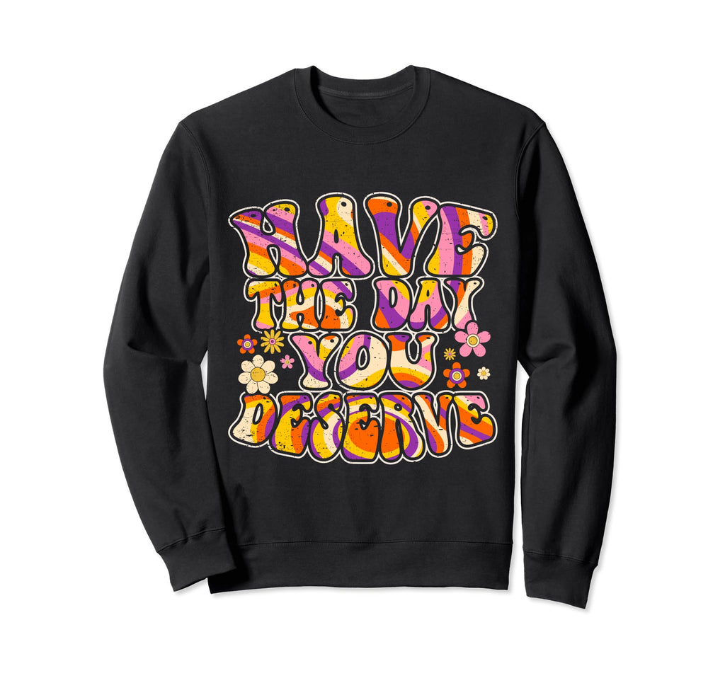 Have Day You Deserve Groovy Self Care Sweatshirt - Novelty Apparel Unisex - T-Shirt, Sweatshirt, Hoodie