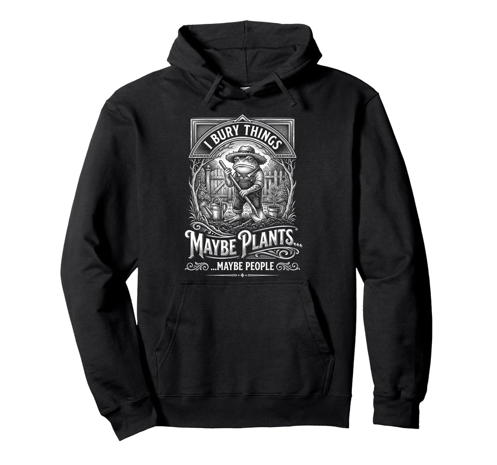 Funny Toad Gardener I Bury Things Maybe Hoodie - Graphic Print Men Women - T-Shirt, Sweatshirt, Hoodie