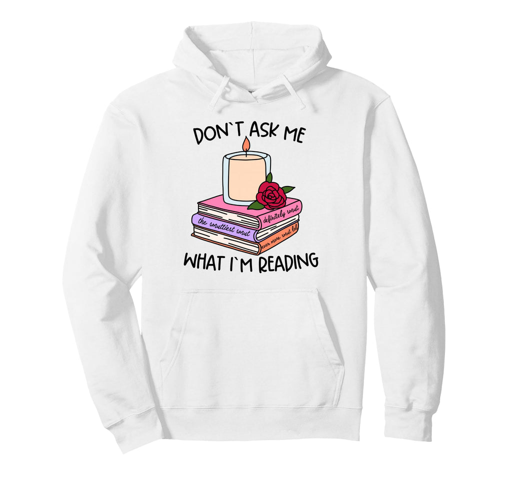 Book Lover Dont Ask What Im Reading Hoodie - Custom Art Print for Adults - T-Shirt, Sweatshirt, Hoodie