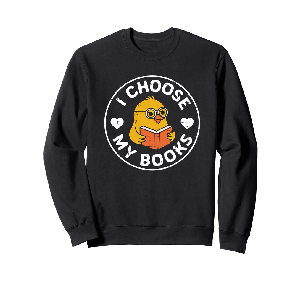 I Choose My Books Nerd Bookworm Sweatshirt - Fun Novelty Design Men Women - T-Shirt, Sweatshirt, Hoodie