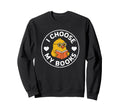 I Choose My Books Nerd Bookworm Sweatshirt - Fun Novelty Design Men Women - T-Shirt, Sweatshirt, Hoodie