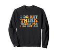 I Do Not Think Therefore I Do Not Sweatshirt - Fun Novelty Design Unisex - T-Shirt, Sweatshirt, Hoodie