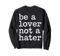 Be Lover Not Hater Romantic Kind Sweatshirt - Graphic Print for Adults - T-Shirt, Sweatshirt, Hoodie