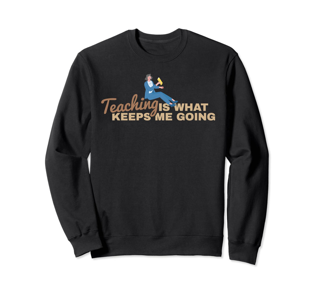 Teaching Keeps Me Going Teacher Sweatshirt - Unique Graphic for Adults - T-Shirt, Sweatshirt, Hoodie