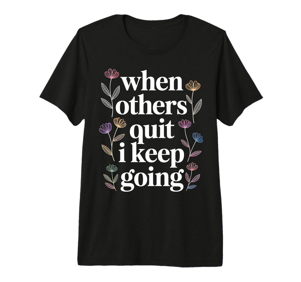 When Others Quit I Keep Going Excuse T-Shirt - Novelty Apparel Men Women - T-Shirt, Sweatshirt, Hoodie